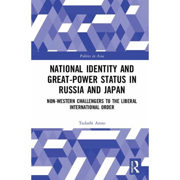 Politics in Asia National Identity and Great-Power Status in Russia and Japan: Non-Western Challengers to the Liberal International Order, (Hardcover)