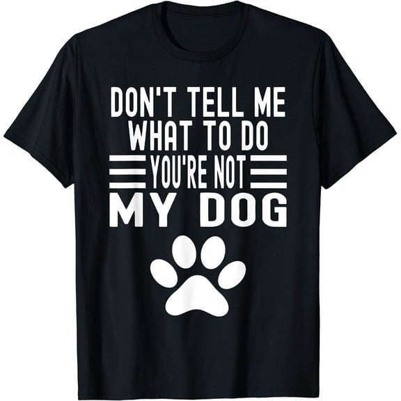 Don't Tell Me What To Do You're Not My Dog T-Shirt