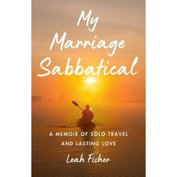 My Marriage Sabbatical: A Memoir of Solo Travel and Lasting Love, (Paperback)