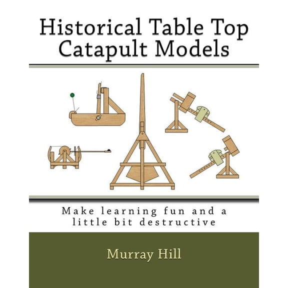 Historical Table Top Catapult Models: Make learning fun and a little bit destructive, (Paperback)