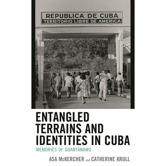 Bloomsbury Studies on Cuba Entangled Terrains and Identities in Cuba: Memories of GuantÃ¡namo, Book 6, (Hardcover)