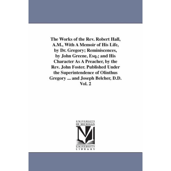 The Works of the Rev. Robert Hall, A.M., With A Memoir of His Life, by Dr. Gregory; Reminiscences, by John Greene, Esq.;, (Paperback)