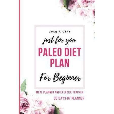 2019 A Gift Just For You Paleo Diet Plan For Beginner: 30 Days of Planner The Complete Guide to Every day's Paleolithic diet Using Recipes Tracker wit