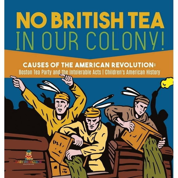 No British Tea in Our Colony! Causes of the American Revolution Boston Tea Party and the Intolerable Acts History Grade , (Hardcover)