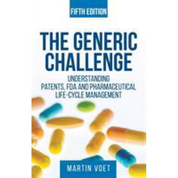 Pre-Owned The Generic Challenge: Understanding Patents, FDA and Pharmaceutical Life-Cycle Management (Fifth Edition) (Paperback) 1627346171 9781627346177