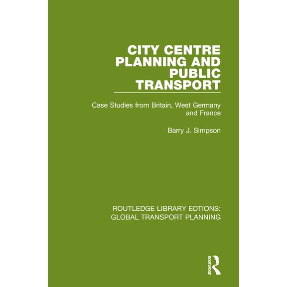 Routledge Library Edtions: Global Transp City Centre Planning and Public Transport: Case Studies from Britain, West Germany and France, (Paperback)