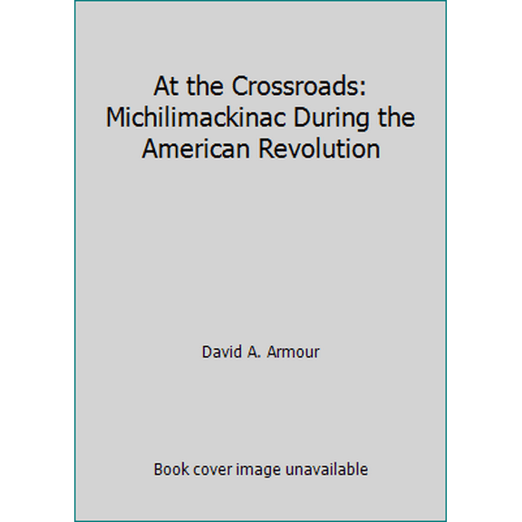 Pre-Owned At the Crossroads: Michilimackinac During the American Revolution (Hardcover) 0911872248 9780911872248