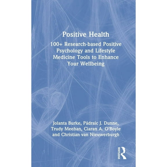 Positive Health: 100 Research-based Positive Psychology and Lifestyle Medicine Tools to Enhance Your Wellbeing, (Hardcover)
