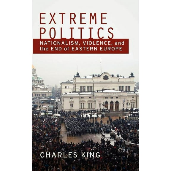 Extreme Politics: Nationalism, Violence, and the End of Eastern Europe, (Hardcover)