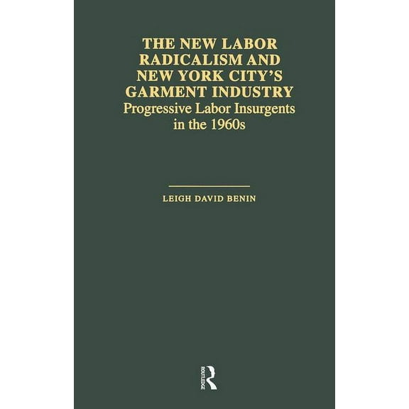 Garland Studies in the History of Americ The New Labor Radicalism and New York City's Garment Industry: Progressive Labor Insurgents During the 1960s, (Paperback)