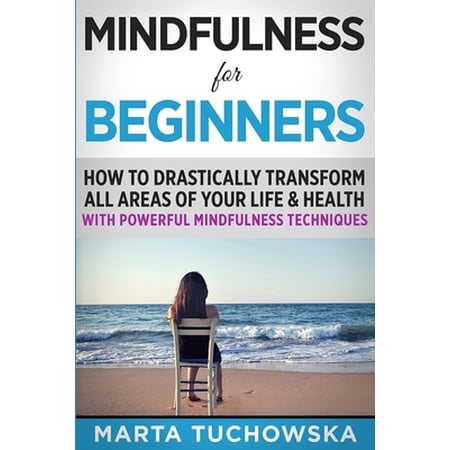 Pre-Owned Mindfulness for Beginners: How to Drastically Transform All Areas of Your Life & Health with Powerful Mindfulness Techniques (Paperback) 153540227X 9781535402279