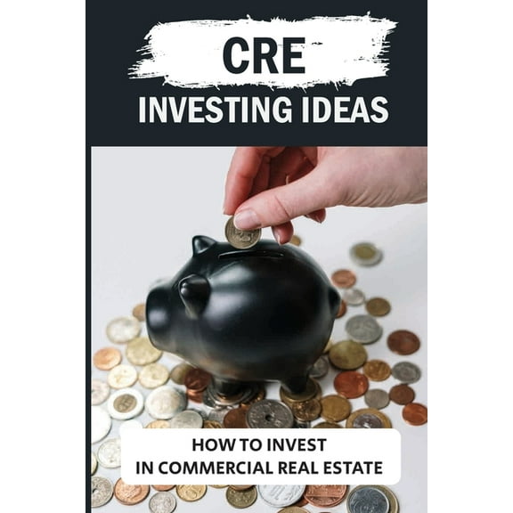 CRE Investing Ideas: How To Invest In Commercial Real Estate: Tips For Cre Investors (Paperback)