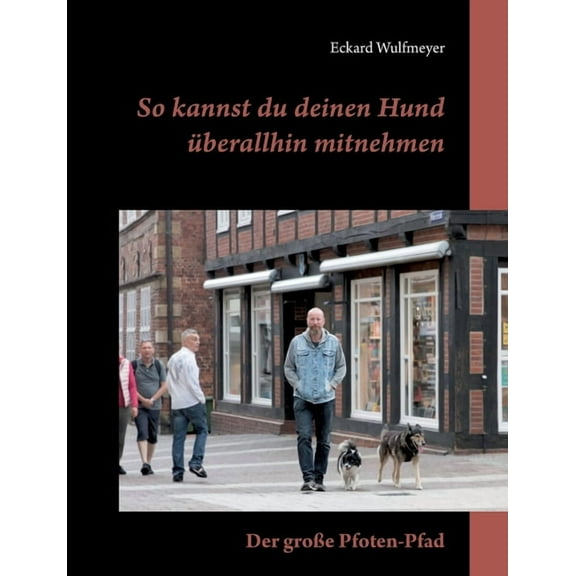So kannst du deinen Hund überallhin mitnehmen: Der groÃe Pfoten-Pfad, (Paperback)