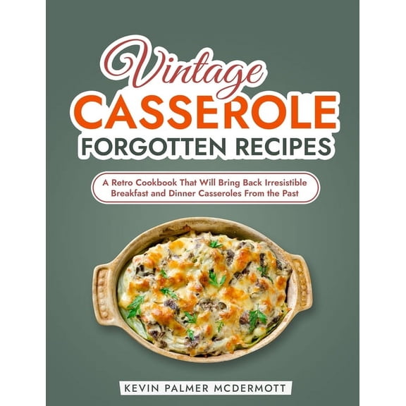 Vintage and Retro Cookbooks: Vintage Casserole Forgotten Recipes: A Retro Cookbook That Will Bring Back Irresistible Breakfast and Dinner Casseroles From the Past (Paperback)