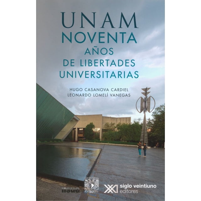 UNAM: NOVENTA AÑOS DE LIBERTADES UNIVERSITARIAS SIGLO XXI EDITORES HUGO CASANOVA CARDIEL