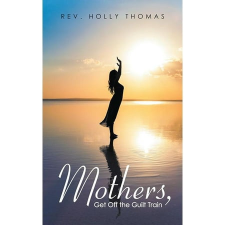 Mothers, Get off the Guilt Train - eBook (The Best Way For A Woman To Get Off)