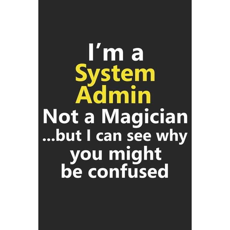 I'm a System Admin Not A Magician But I Can See Why You Might Be Confused: Funny Administrator Database IT Tech Computer Technology Job Career Noteboo - I'm a System Admin Not A Magician But I Can See Why You Might Be Confused: Funny Administrator Database IT Tech Computer Technology Job Career Noteboo -