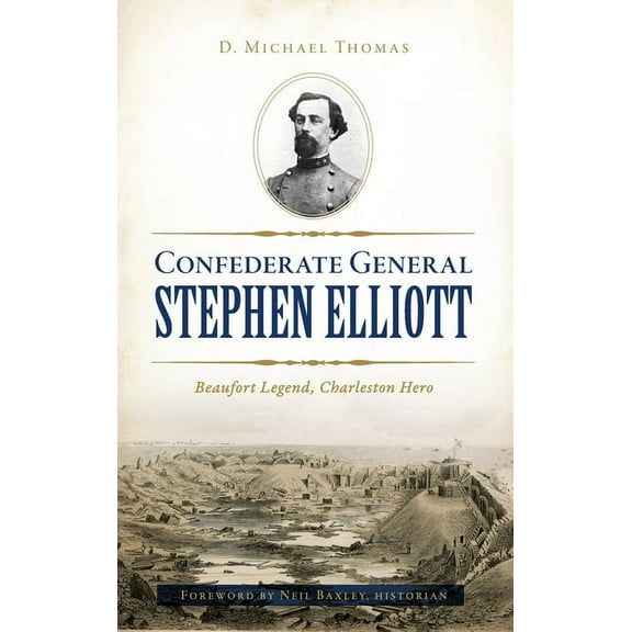 Confederate General Stephen Elliott: Beaufort Legend, Charleston Hero (Hardcover)