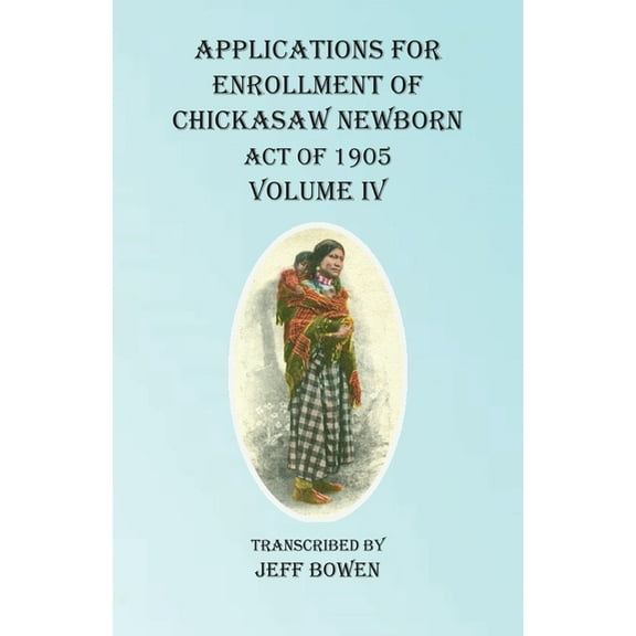 Applications For Enrollment of Chickasaw Newborn Act of 1905 Volume IV, (Paperback)