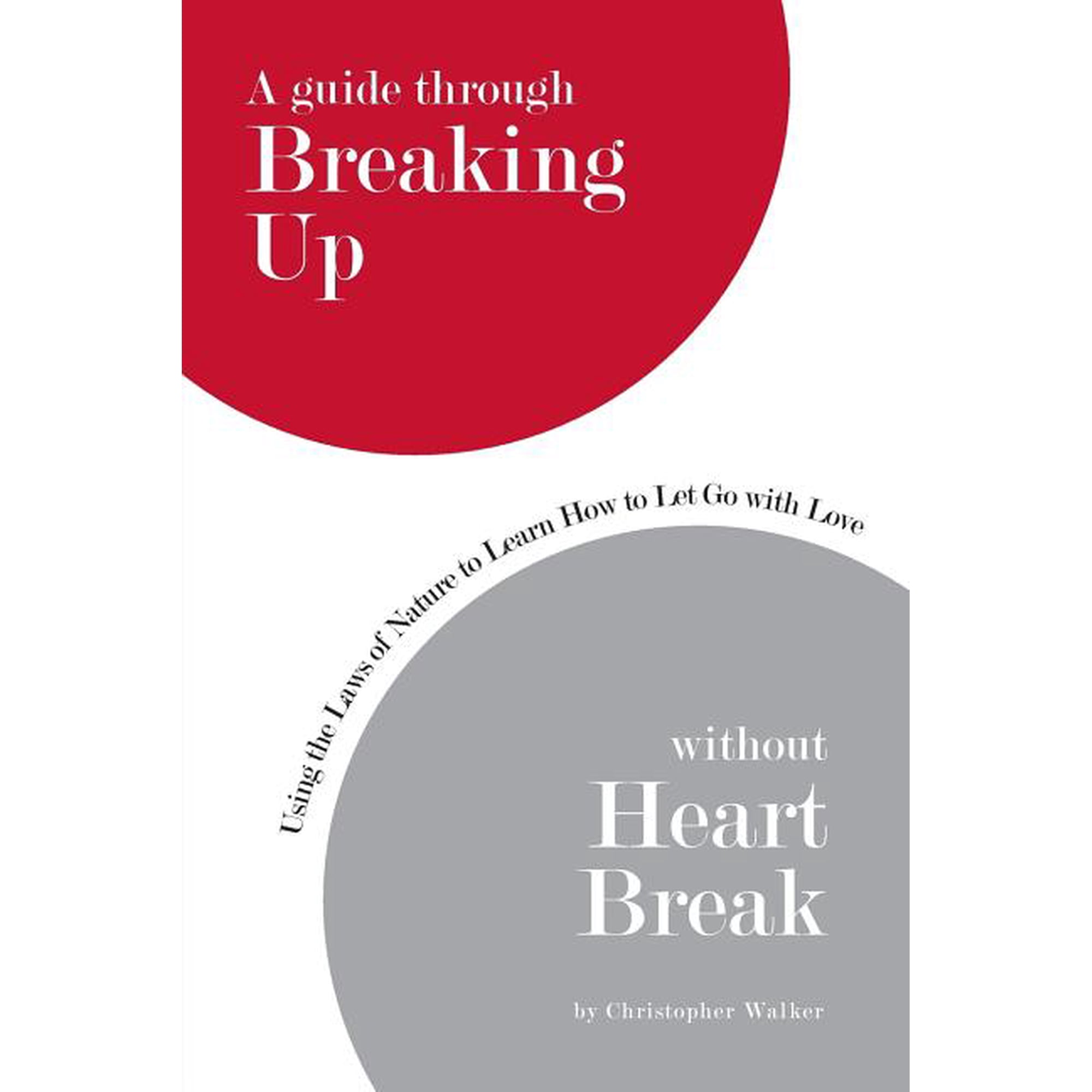 A Guide Through Breaking Up Without Heartbreak: Using the Laws of Nature to Learn How to Let Go with Love (Paperback)