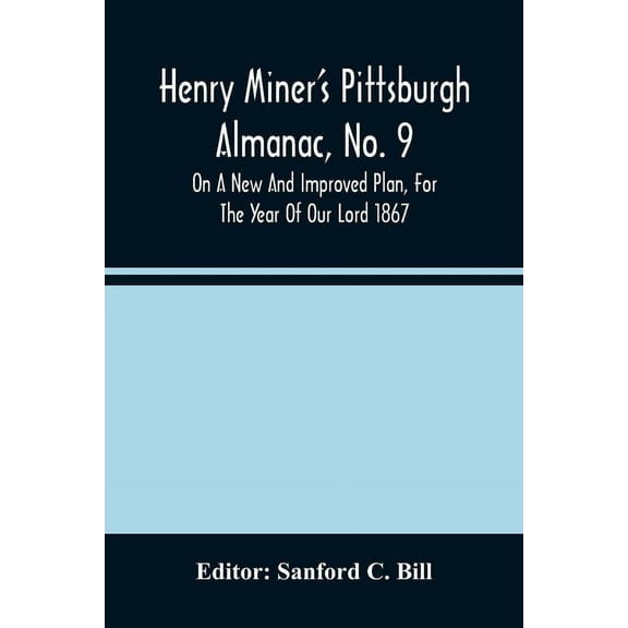 Henry Miner'S Pittsburgh Almanac, No. 9 On A New And Improved Plan, For The Year Of Our Lord 1867, (Paperback)