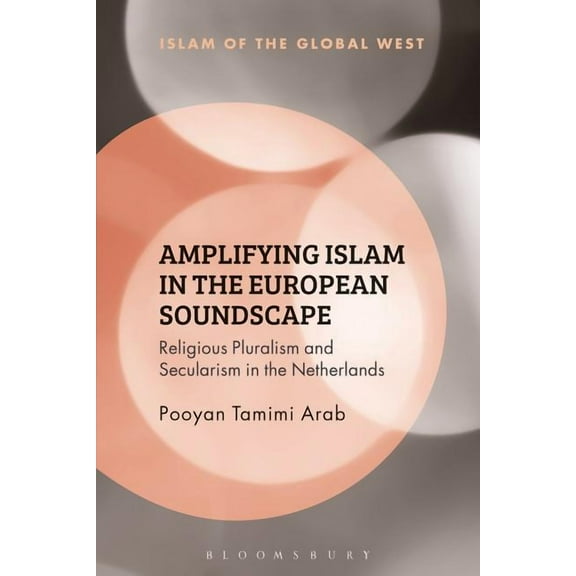 Islam of the Global West Amplifying Islam in the European Soundscape: Religious Pluralism and Secularism in the Netherlands, (Paperback)