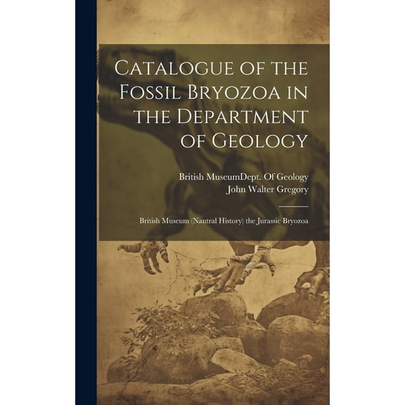 Catalogue of the Fossil Bryozoa in the Department of Geology: British Museum (Nautral History) the Jurassic Bryozoa (Hardcover)