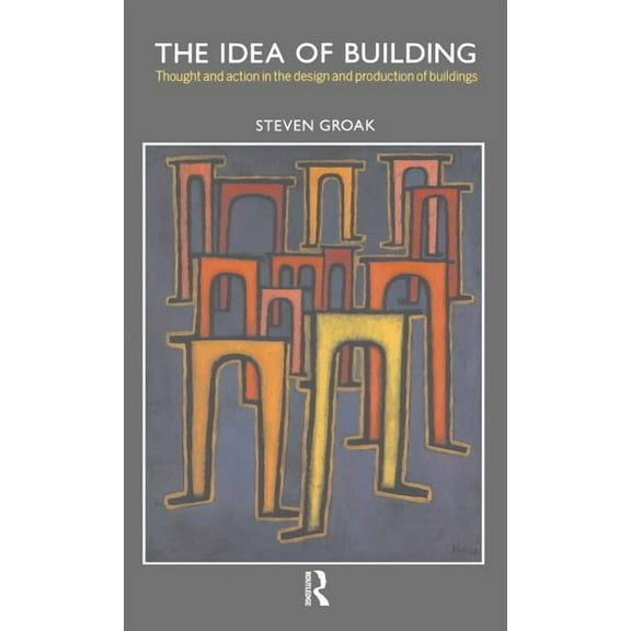 The Idea of Building: Thought and Action in the Design and Production of Buildings, (Hardcover)