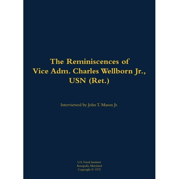 The Reminiscences of Vice Adm. Charles Wellborn Jr., USN (Ret.): 1901-1988, (Hardcover)