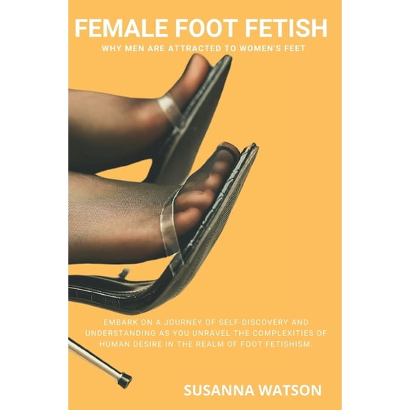 Female Foot Fetish: Why men are attracted to women's feet, (Paperback)