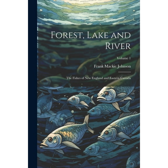 Forest, Lake and River; the Fishes of New England and Eastern Canada; Volume 1 (Paperback)