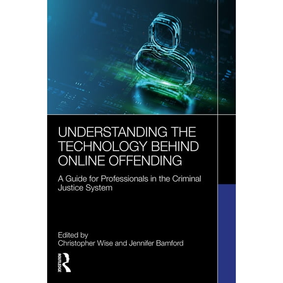 Understanding the Technology Behind Online Offending: A Guide for Professionals in the Criminal Justice System, (Paperback)