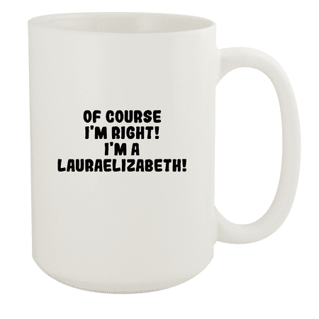 

Of Course I m Right! I m A Lauraelizabeth! - Ceramic 15oz White Mug White