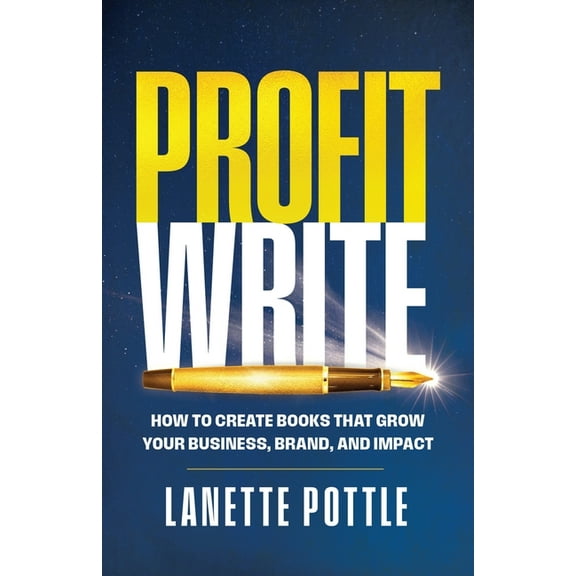 Profit Write: How to Create Books That Grow Your Business, Brand, and Impact, (Paperback)