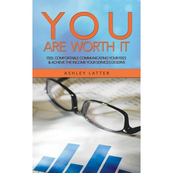 You Are Worth It: Feel Comfortable Communicating Your Fees & Achieve the Income Your Services Deserve (Paperback)