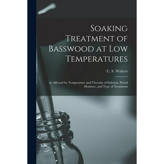 Soaking Treatment of Basswood at Low Temperatures: as Affected by Temperature and Viscosity of Solution, Wood Moisture, , (Paperback)