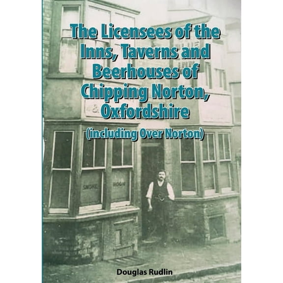 The Licensees of the Inns, Taverns and Beerhouses of Chipping Norton, Oxon, (Paperback)