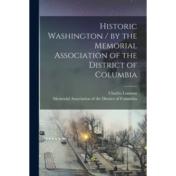 Historic Washington / by the Memorial Association of the District of Columbia (Paperback)