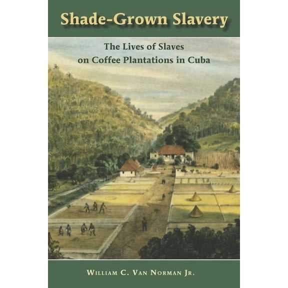 Shade-Grown Slavery: The Lives of Slaves on Coffee Plantations in Cuba, (Paperback)