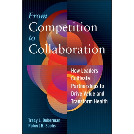 UPC: 9781640550209 | From Competition to Collaboration: How Leaders Cultivate Partnerships to Drive Value and Transform Health (Paperback)