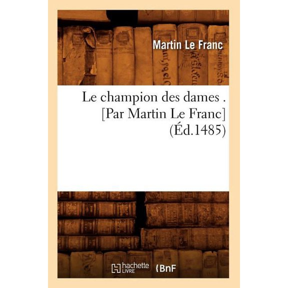 Litterature Le Champion Des Dames . [Par Martin Le Franc] (Ãd.1485), (Paperback)