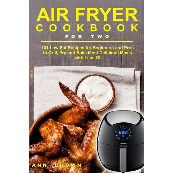 Air Fryer Cookbook for Two: 101 Low-Fat Recipes for Beginners and Pros to Grill, Fry and Bake Most Delicious Meals with Less Oil