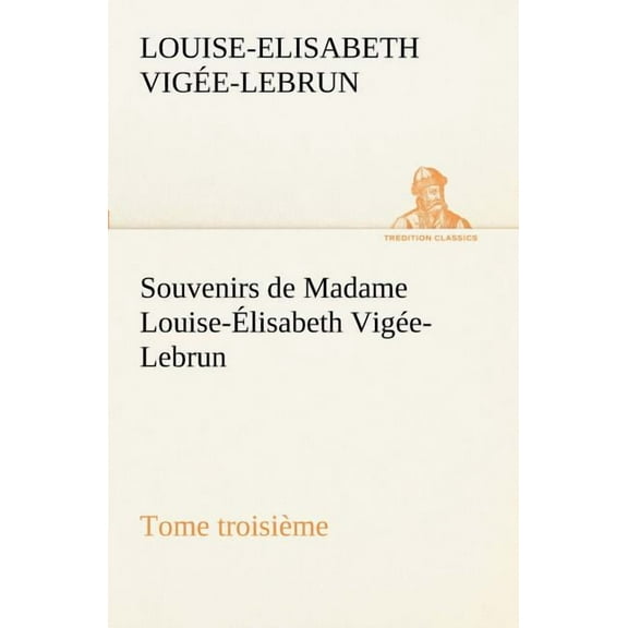 Souvenirs de Madame Louise-Élisabeth Vigée-Lebrun, Tome troisième (Paperback)