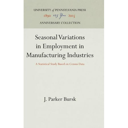 Anniversary Collection Seasonal Variations in Employment in Manufacturing Industries: A Statistical Study Based on Census Data (Hardcover)