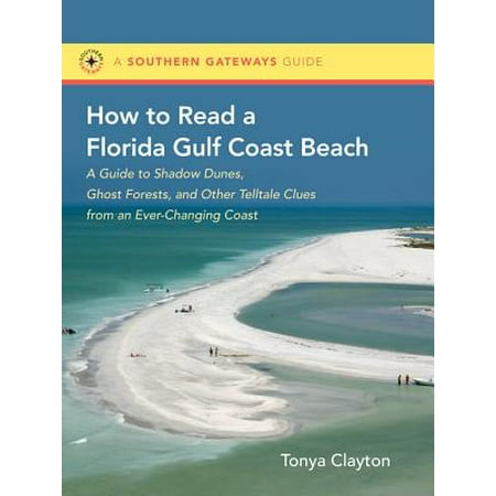 How to Read a Florida Gulf Coast Beach : A Guide to Shadow Dunes, Ghost Forests, and Other Telltale Clues from an Ever-Changing