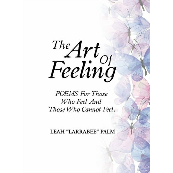 The Art Of Feeling: POEMS For Those Who Feel And Those Who Cannot Feel., (Hardcover)