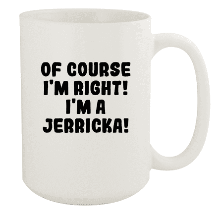 

Of Course I m Right! I m A Jerricka! - Ceramic 15oz White Mug White