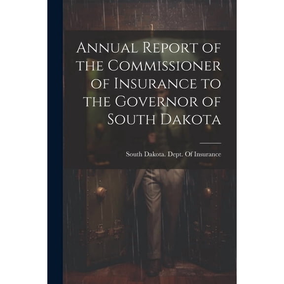 Annual Report of the Commissioner of Insurance to the Governor of South Dakota (Paperback)