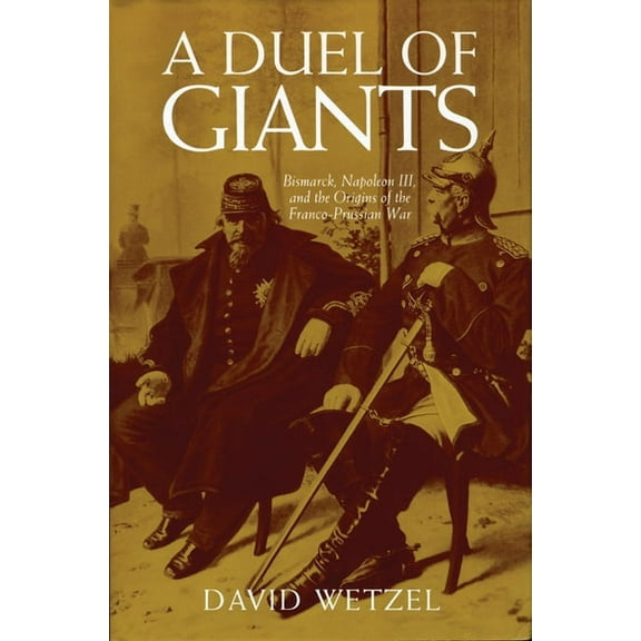 A Duel of Giants: Bismarck, Napoleon III, and the Origins of the Franco-Prussian War, (Paperback)