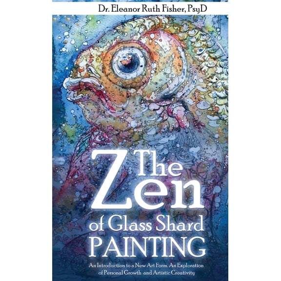 The Zen of Glass Shard Painting: An Introduction to a New Art Form and an Exploration of Personal and Artistic Developme, (Hardcover)